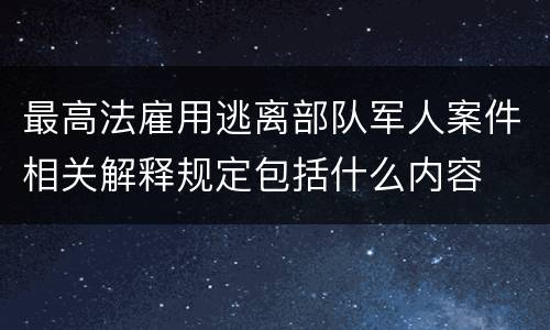 最高法雇用逃离部队军人案件相关解释规定包括什么内容