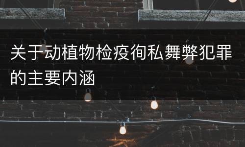 关于动植物检疫徇私舞弊犯罪的主要内涵
