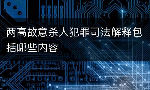 两高故意杀人犯罪司法解释包括哪些内容