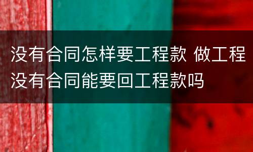 没有合同怎样要工程款 做工程没有合同能要回工程款吗