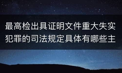 最高检出具证明文件重大失实犯罪的司法规定具体有哪些主要内容