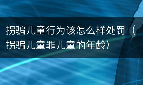 拐骗儿童行为该怎么样处罚（拐骗儿童罪儿童的年龄）