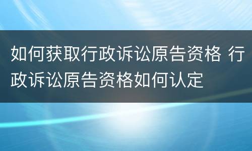 如何获取行政诉讼原告资格 行政诉讼原告资格如何认定