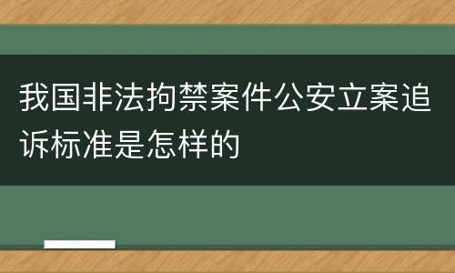 我国非法拘禁案件公安立案追诉标准是怎样的