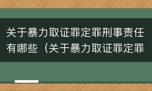 关于暴力取证罪定罪刑事责任有哪些（关于暴力取证罪定罪刑事责任有哪些）