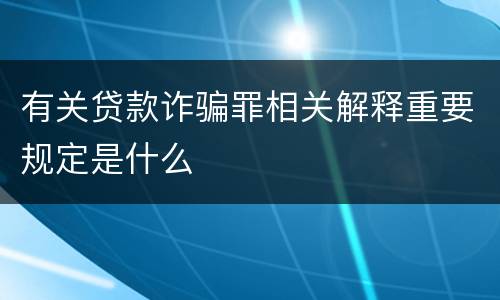 有关贷款诈骗罪相关解释重要规定是什么
