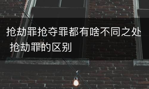抢劫罪抢夺罪都有啥不同之处 抢劫罪的区别