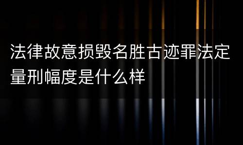 法律故意损毁名胜古迹罪法定量刑幅度是什么样