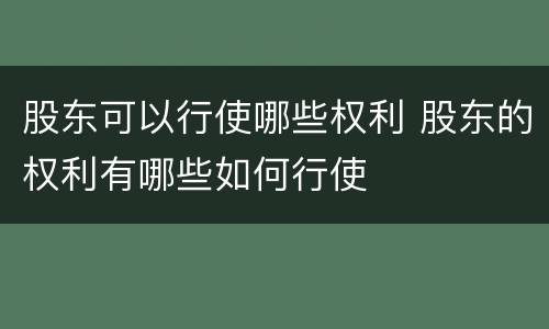 股东可以行使哪些权利 股东的权利有哪些如何行使