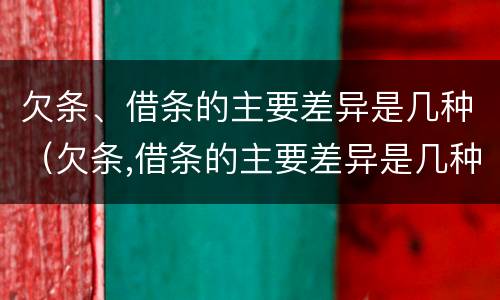 欠条、借条的主要差异是几种（欠条,借条的主要差异是几种形式）