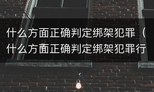 什么方面正确判定绑架犯罪（什么方面正确判定绑架犯罪行为）