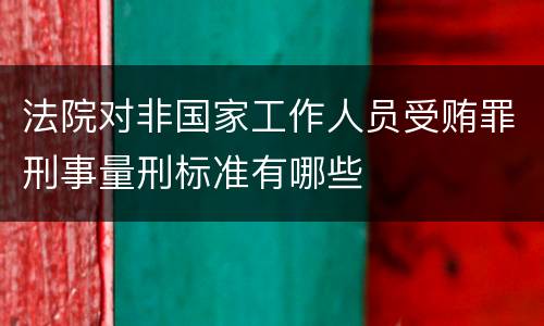 法院对非国家工作人员受贿罪刑事量刑标准有哪些