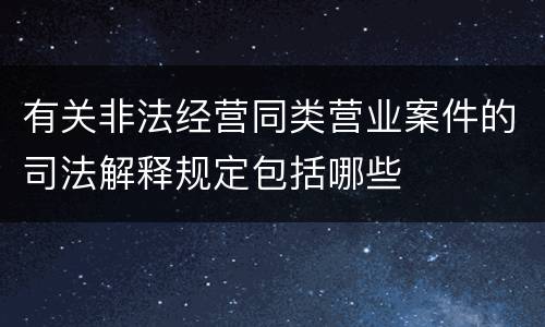 有关非法经营同类营业案件的司法解释规定包括哪些