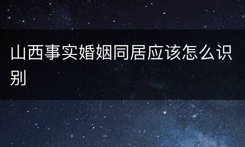 山西事实婚姻同居应该怎么识别