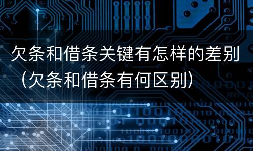 欠条和借条关键有怎样的差别（欠条和借条有何区别）