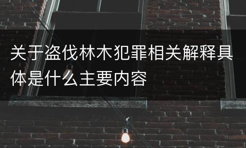 关于盗伐林木犯罪相关解释具体是什么主要内容