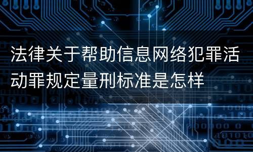 法律关于帮助信息网络犯罪活动罪规定量刑标准是怎样