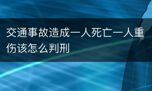交通事故造成一人死亡一人重伤该怎么判刑