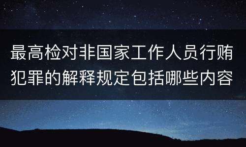 最高检对非国家工作人员行贿犯罪的解释规定包括哪些内容