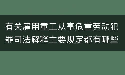 有关雇用童工从事危重劳动犯罪司法解释主要规定都有哪些