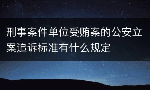刑事案件单位受贿案的公安立案追诉标准有什么规定