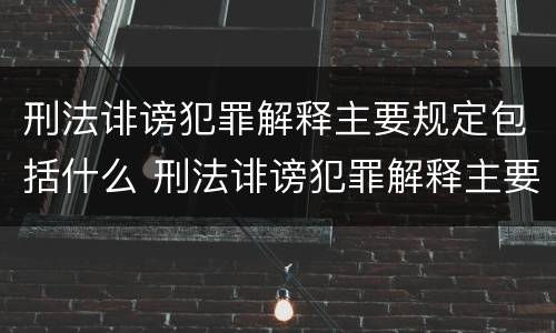 刑法诽谤犯罪解释主要规定包括什么 刑法诽谤犯罪解释主要规定包括什么罪行