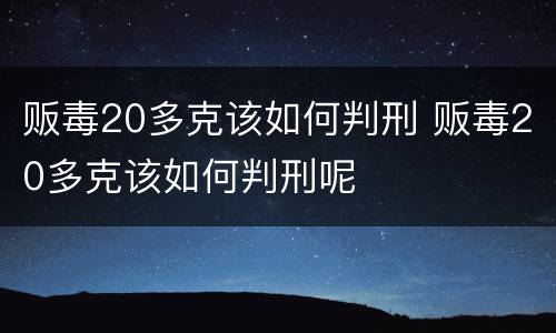 贩毒20多克该如何判刑 贩毒20多克该如何判刑呢