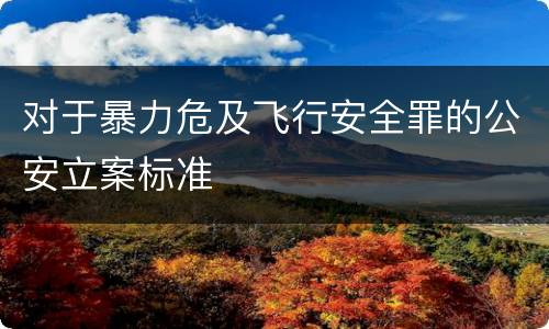 对于暴力危及飞行安全罪的公安立案标准
