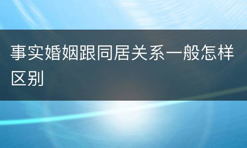 事实婚姻跟同居关系一般怎样区别