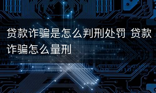 贷款诈骗是怎么判刑处罚 贷款诈骗怎么量刑
