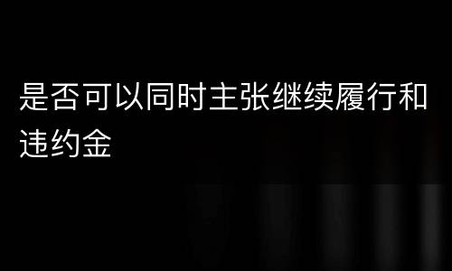 是否可以同时主张继续履行和违约金
