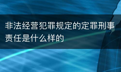非法经营犯罪规定的定罪刑事责任是什么样的
