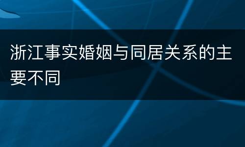 浙江事实婚姻与同居关系的主要不同