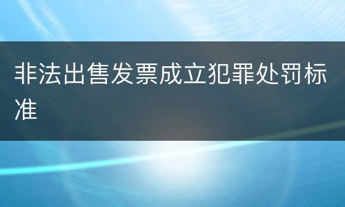 非法出售发票成立犯罪处罚标准