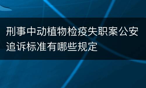 刑事中动植物检疫失职案公安追诉标准有哪些规定