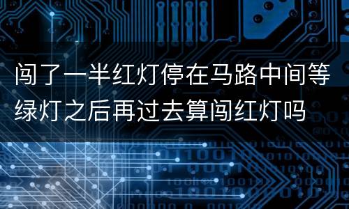 闯了一半红灯停在马路中间等绿灯之后再过去算闯红灯吗