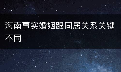 海南事实婚姻跟同居关系关键不同