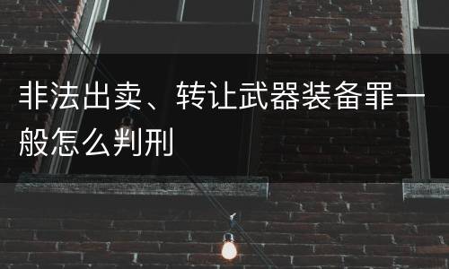 非法出卖、转让武器装备罪一般怎么判刑