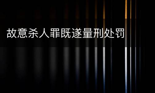 故意杀人罪既遂量刑处罚