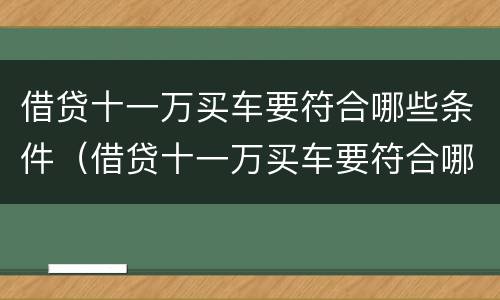 借贷十一万买车要符合哪些条件（借贷十一万买车要符合哪些条件呢）