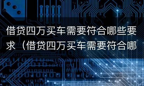 借贷四万买车需要符合哪些要求（借贷四万买车需要符合哪些要求和条件）