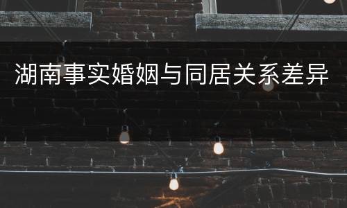 湖南事实婚姻与同居关系差异