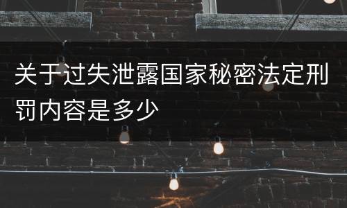 关于过失泄露国家秘密法定刑罚内容是多少