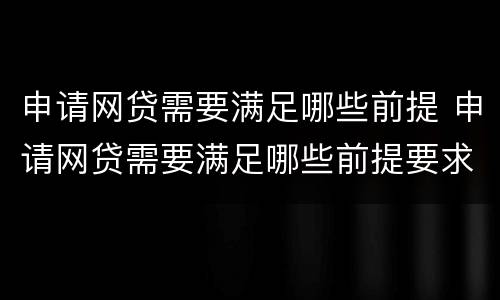 申请网贷需要满足哪些前提 申请网贷需要满足哪些前提要求