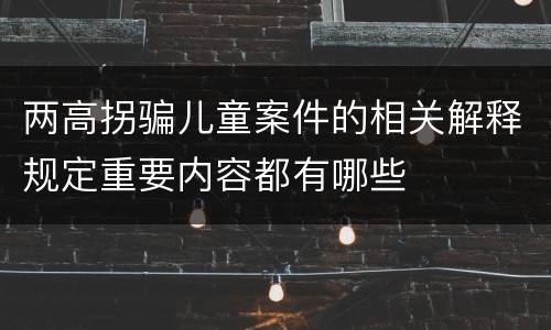 两高拐骗儿童案件的相关解释规定重要内容都有哪些
