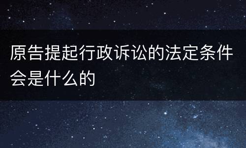 原告提起行政诉讼的法定条件会是什么的