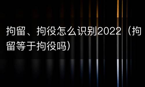 拘留、拘役怎么识别2022（拘留等于拘役吗）