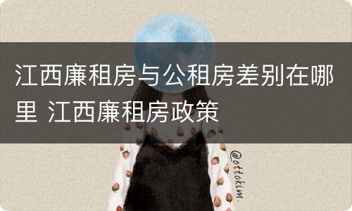 江西廉租房与公租房差别在哪里 江西廉租房政策