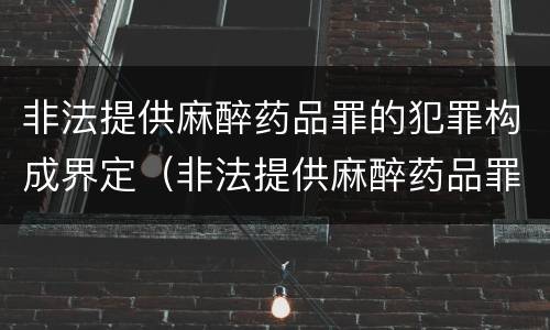 非法提供麻醉药品罪的犯罪构成界定（非法提供麻醉药品罪的犯罪构成界定标准）