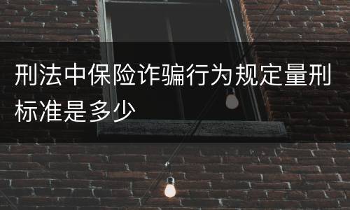 刑法中保险诈骗行为规定量刑标准是多少